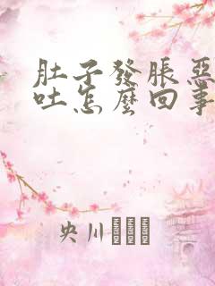 肚子发胀恶心想吐怎么回事儿