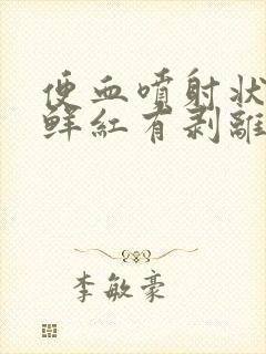 便血喷射状不痛鲜红有剥离物