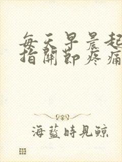 每天早晨起床手指关节疼痛僵硬