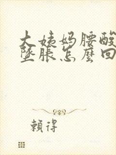 大姨妈腰酸小腹坠胀怎么回事