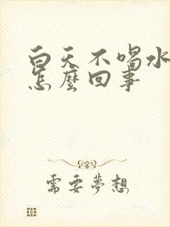 白天不喝水尿多怎么回事