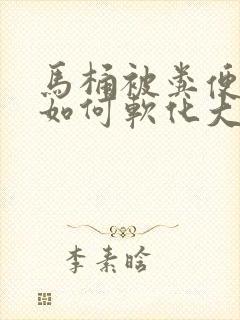 马桶被粪便堵了如何软化大便