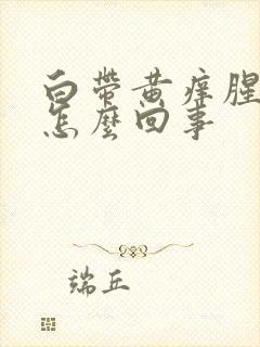 白带黄痒腥臭味怎么回事