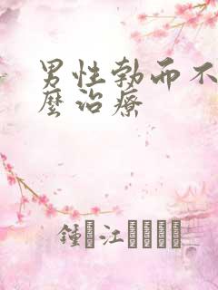 男性勃而不硬怎么治疗