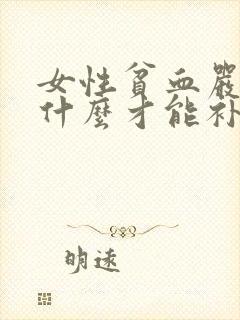 女性贫血严重吃什么才能补血快