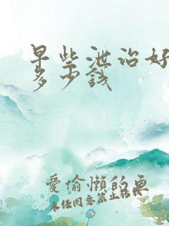 早些泄治好大概多少钱