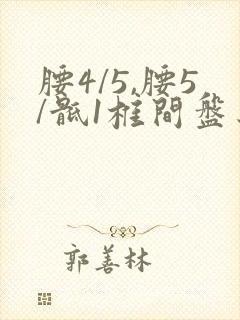 腰4/5,腰5/骶1椎间盘突出,硬膜囊受压