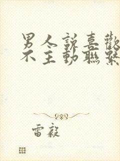 男人说喜欢你却不主动联系你