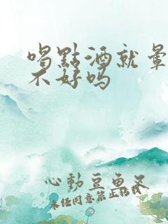 喝点酒就晕是肝不好吗