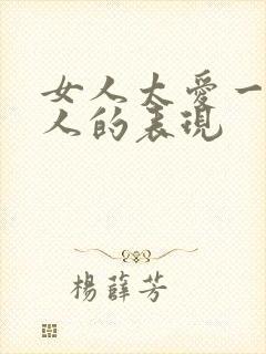 女人太爱一个男人的表现