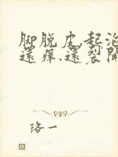 脚脱皮,起泡,还痒.还裂开了