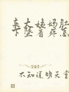 来大姨妈肚子往下坠着疼怎么回事