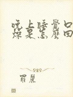 晚上睡觉口干舌燥是怎么回事