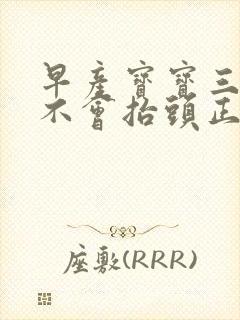 早产宝宝三个月不会抬头正常吗