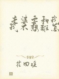 老婆要和我离婚我不想离怎么办