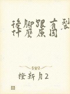 后脚跟有裂口是什么原因