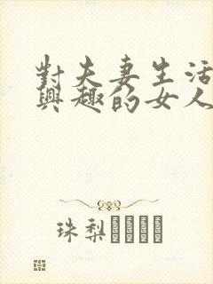 对夫妻生活没有兴趣的女人是什么原因