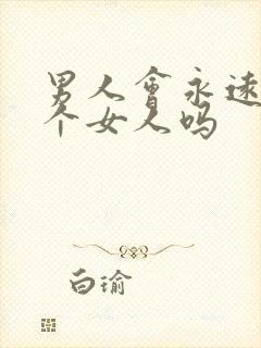 男人会永远爱一个女人吗