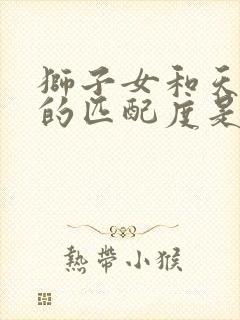 狮子女和天蝎男的匹配度是多少