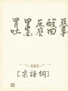 胃里反酸恶心想吐怎么回事