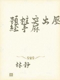 颈椎突出压迫神经手麻