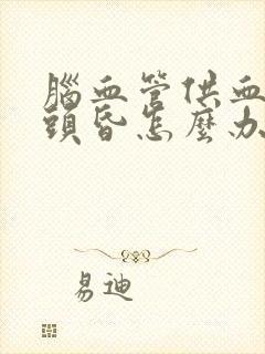 脑血管供血不足头昏怎么办