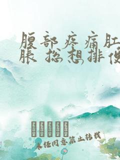 腹部疼痛肛门坠胀 总想排便的感觉