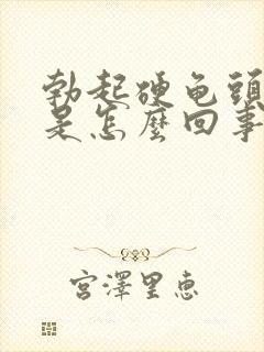 勃起硬龟头不硬是怎么回事