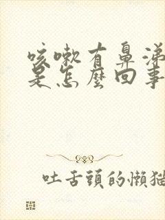 咳嗽有鼻涕有痰是怎么回事