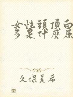 女性头顶白头发多是什么原因引起的