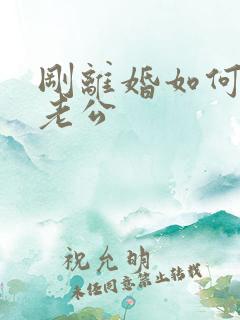 刚离婚如何挽回老公