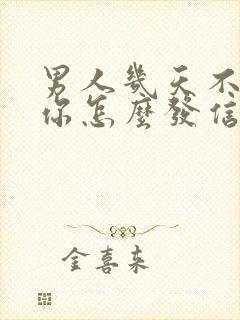 男人几天不联系你怎么发信息给他