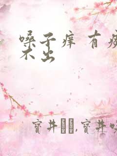 嗓子痒 有痰咳不出