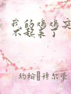 我的鸡鸡突然硬不起来了