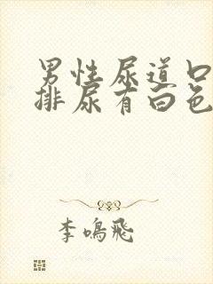 男性尿道口灼热排尿有白色液体