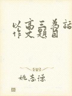 以高三为话题的作文题目