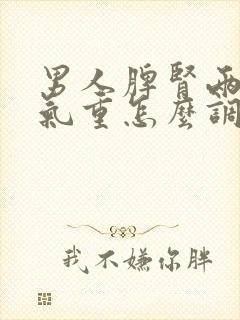 男人脾肾两虚湿气重怎么调理