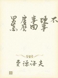 男房事硬不起来怎么回事