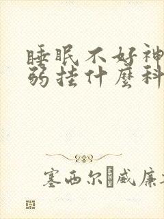 睡眠不好神经衰弱挂什么科