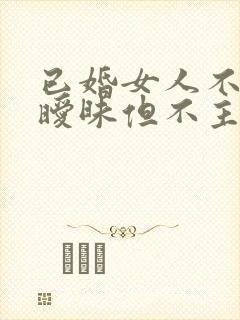 已婚女人不拒绝暧昧但不主动联系