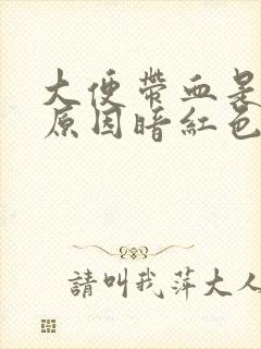 大便带血是什么原因暗红色