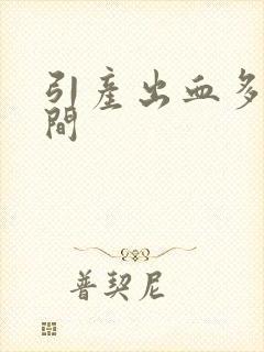 引产出血多长时间