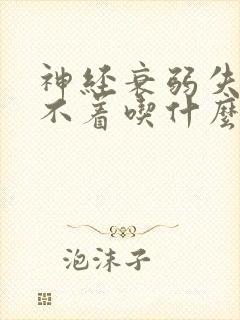 神经衰弱失眠睡不着吃什么药好