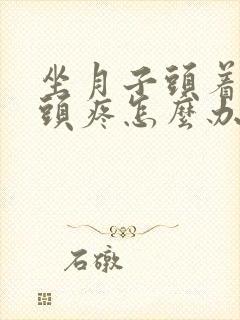 坐月子头着凉了头疼怎么办