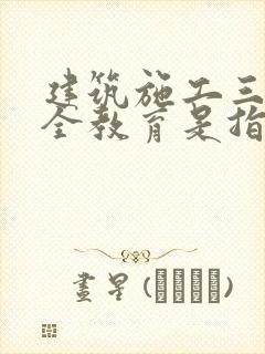 建筑施工三级安全教育是指