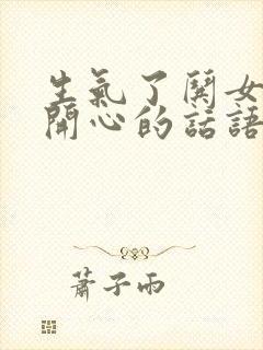 生气了哄女孩子开心的话语