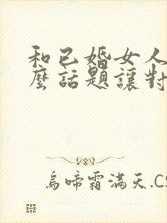 和已婚女人聊什么话题让对方有好感