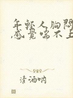 年轻人胸闷气短,感觉喘不上气什么原因