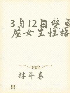 3月12日双鱼座女生性格脾气