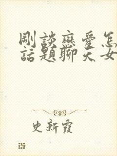 刚谈恋爱怎么找话题聊天女生